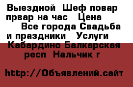 Выездной “Шеф-повар /првар на час › Цена ­ 1 000 - Все города Свадьба и праздники » Услуги   . Кабардино-Балкарская респ.,Нальчик г.